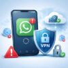WhatsApp Açılmıyor mu? VPN Kullanmak İşe Yarar mı?